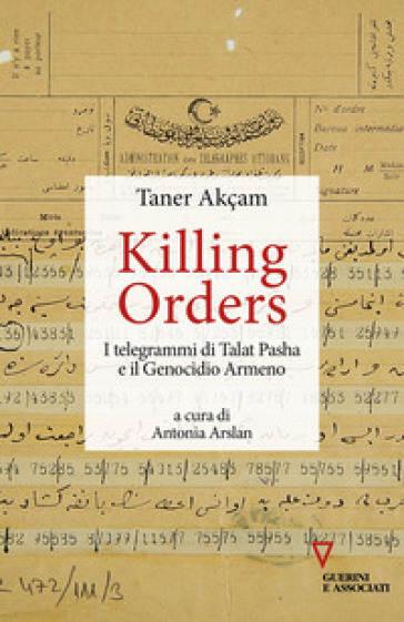 Killing orders. I telegrammi di Talat Pasha e il genocidio armeno - Taner Akçam