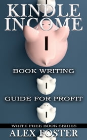 Kindle Income: Book Writing Guide for Profit. Write Free Book Series