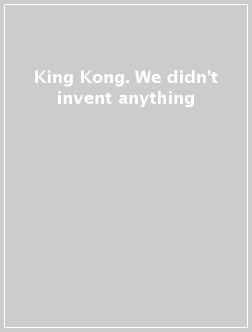 King Kong. We didn't invent anything