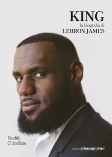 King. La biografia di Lebron James - Davide Chinellato