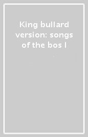 King bullard version: songs of the bos l
