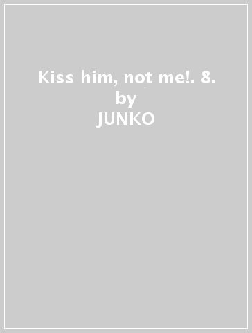 Kiss him, not me!. 8. - JUNKO
