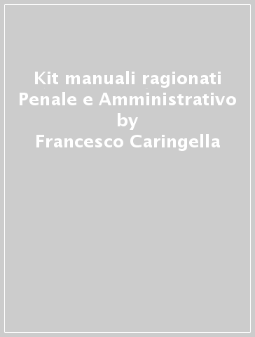 Kit manuali ragionati Penale e Amministrativo - Francesco Caringella