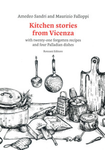 Kitchen stories from Vicenza. With twenty-one forgotten recipes and 4 palladian dishes - Amedeo Sandri - Maurizio Falloppi