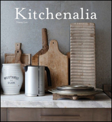 Kitchenalia. Arredare la cucina con pezzi d'epoca e tesori vintage - Vinny Lee