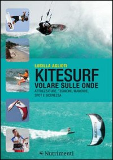 Kitesurf. Volare sulle onde. Attrezzature, tecniche, manovre, spot e sicurezza - Lucilla Aglioti