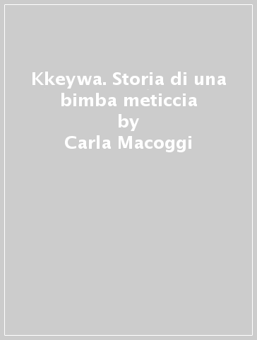 Kkeywa. Storia di una bimba meticcia - Carla Macoggi