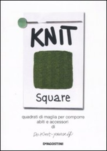 Knit square. Quadrati di maglia per comporre abiti e accessori di Do-Knit-yourself - Nicoletta Morozzi - Lorenza Branzi