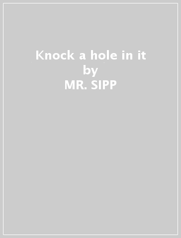 Knock a hole in it - MR. SIPP