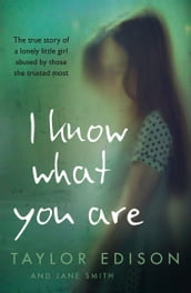 I Know What You Are: The true story of a lonely little girl abused by those she trusted most