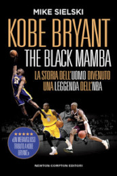 Kobe Bryant. The black mamba. La storia dell uomo divenuto una leggenda dell NBA