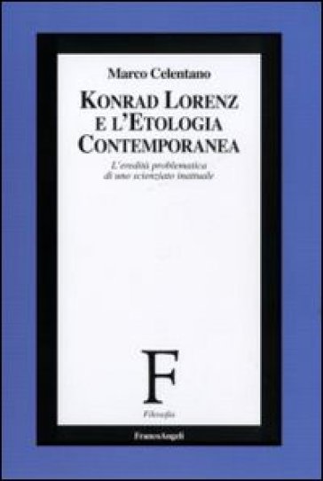 Konrad Lorenz e l'etologia contemporanea. L'eredità problematica di uno scienziato inattuale - Marco Celentano