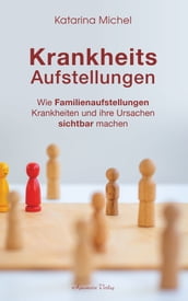 Krankheitsaufstellungen: Wie Familienaufstellungen Krankheiten und ihre Ursachen sichtbar machen