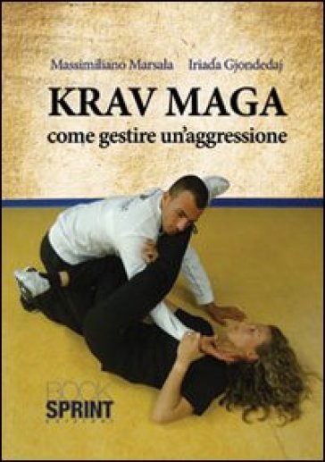 Krav Maga. Come gestire un'aggressione - Gjondedaj Iriada - Marsala Massimiliano