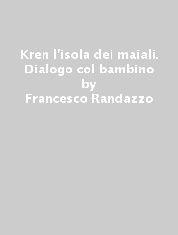 Kren l'isola dei maiali. Dialogo col bambino - Francesco Randazzo