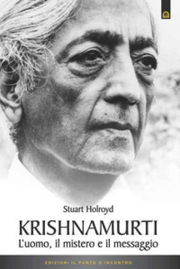 Krishnamurti. L'uomo, il mistero ed il messaggio - Stuart Holroyd