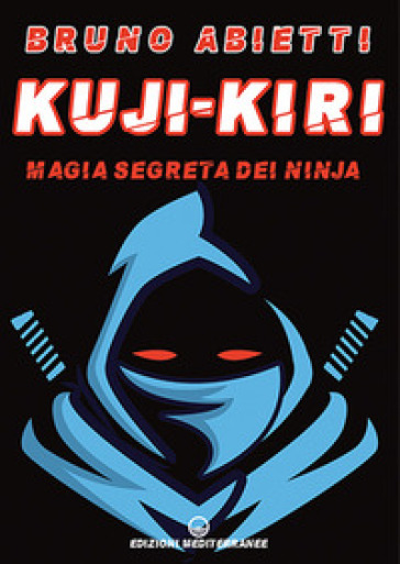 Kuji-Kiri. Magia segreta dei ninja. Nuova ediz. - Bruno Abietti