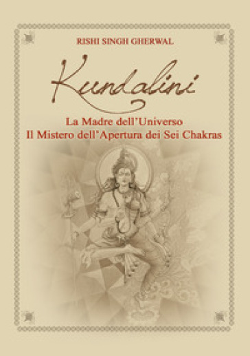 Kundalini madre dell'universo. Il mistero dell'apertura dei sei Chakras - Rishi Singh Gherwal