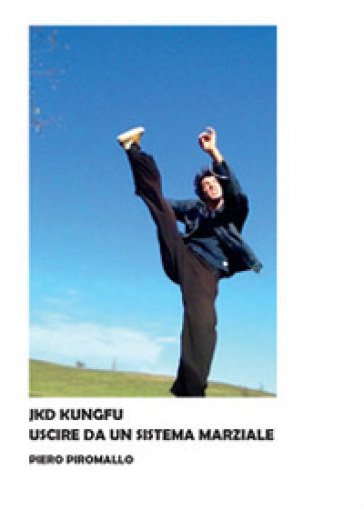 Kung fu jkd. Uscire dal sistema marziale - Piero Piromallo