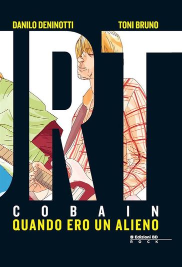 Kurt Cobain. Quando ero un alieno - Danilo Deninotti - Toni Bruno