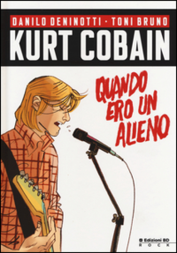 Kurt Cobain. Quando ero un alieno - Danilo Deninotti - Toni Bruno