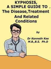 Kyphosis, A Simple Guide To The Disease, Treatment And Related Conditions