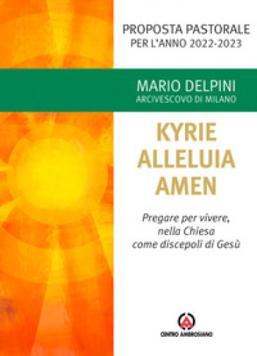 Kyrie, Alleluia, Amen. Pregare per vivere, nella chiesa come discepoli di Gesù - Mario Delpini