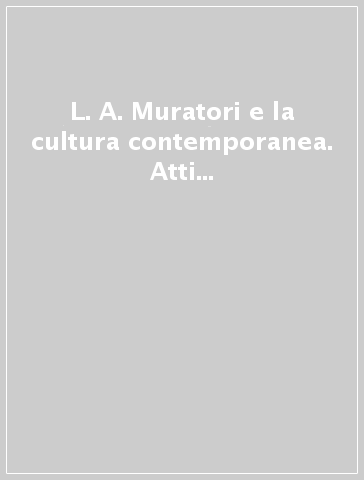 L. A. Muratori e la cultura contemporanea. Atti del Convegno internazionale di studi muratoriani (1972)