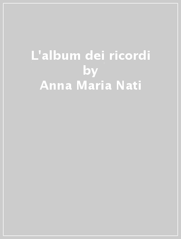 L'album dei ricordi - Anna Maria Nati, Maria Enrica Monaco Gorni - Libro -  Mondadori Store