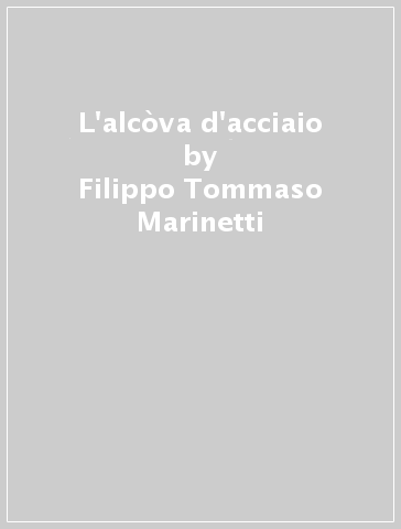 L'alcòva d'acciaio - Filippo Tommaso Marinetti