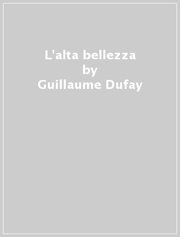 L'alta bellezza - Guillaume Dufay