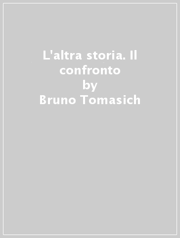 L'altra storia. Il confronto - Bruno Tomasich