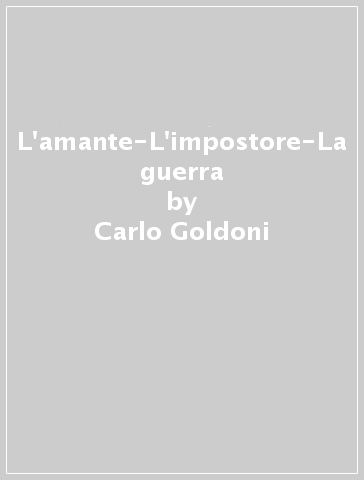 L'amante-L'impostore-La guerra - Carlo Goldoni