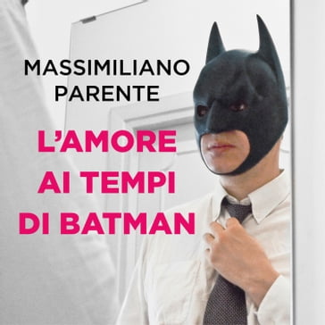 L'amore ai tempi di Batman - Massimiliano Parente