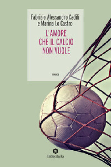 L'amore che il calcio non vuole - Fabrizio Alessandro Cadili - Marina Lo Castro