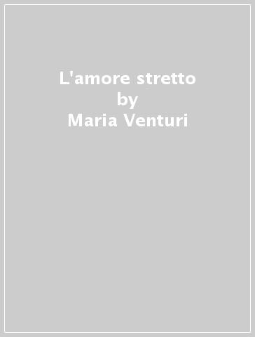 L'amore stretto - Maria Venturi