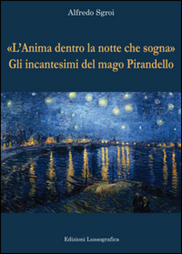 «L'anima dentro la notte che sogna». Gli incantesimi del mago Pirandello - Alfredo Sgroi | 
