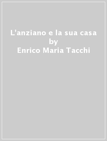 L'anziano e la sua casa - Enrico Maria Tacchi
