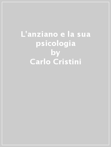 L'anziano e la sua psicologia - Carlo Cristini - Giovanni Cesa Bianchi