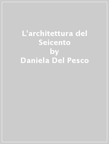 L'architettura del Seicento - Daniela Del Pesco