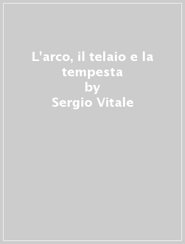 L'arco, il telaio e la tempesta - Sergio Vitale