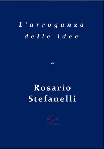L'arroganza delle idee - Rosario Stefanelli