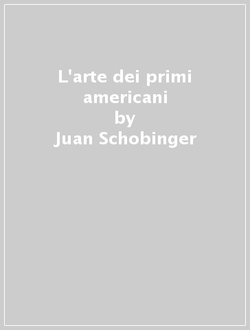 L'arte dei primi americani - Juan Schobinger