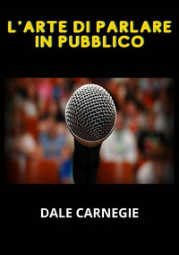 L'arte di parlare in pubblico - Dale Carnegie
