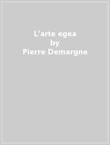 L'arte egea - Pierre Demargne