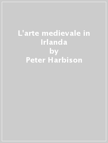L'arte medievale in Irlanda - Peter Harbison