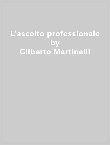 L'ascolto professionale - Gilberto Martinelli