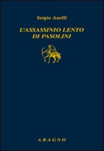 L'assassinio lento di Pasolini - Sergio Anelli