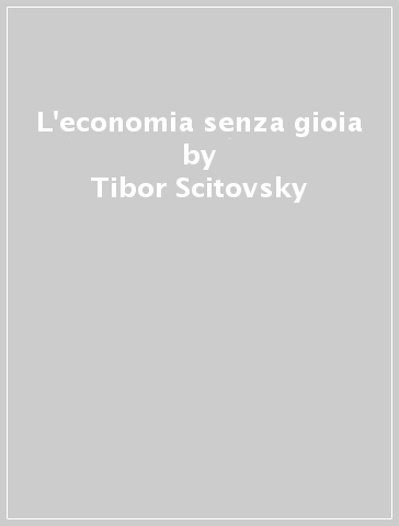 L'economia senza gioia - Tibor Scitovsky