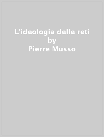 L'ideologia delle reti - Pierre Musso | 